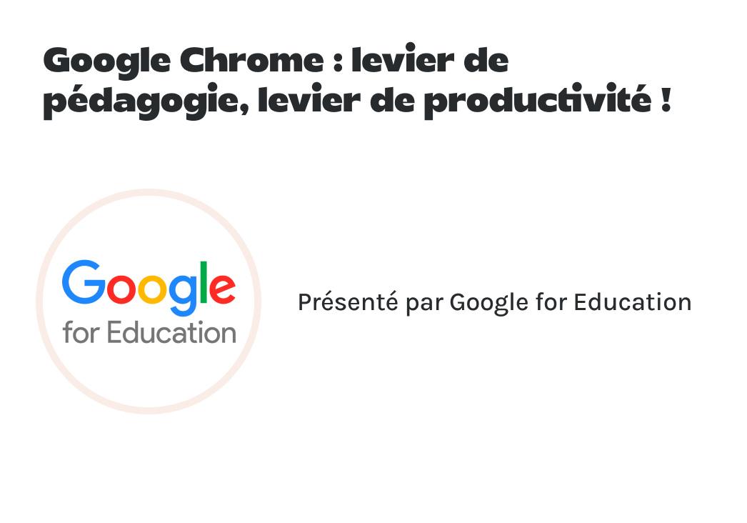 "Google Chrome : levier de pédagogie, levier de productivité !" présenté par Google.