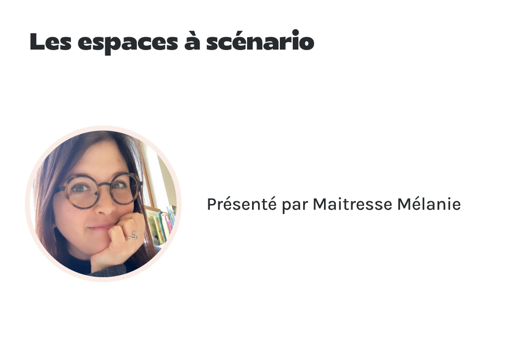 "Les espaces à scénario" présenté par Maitresse Mélanie.