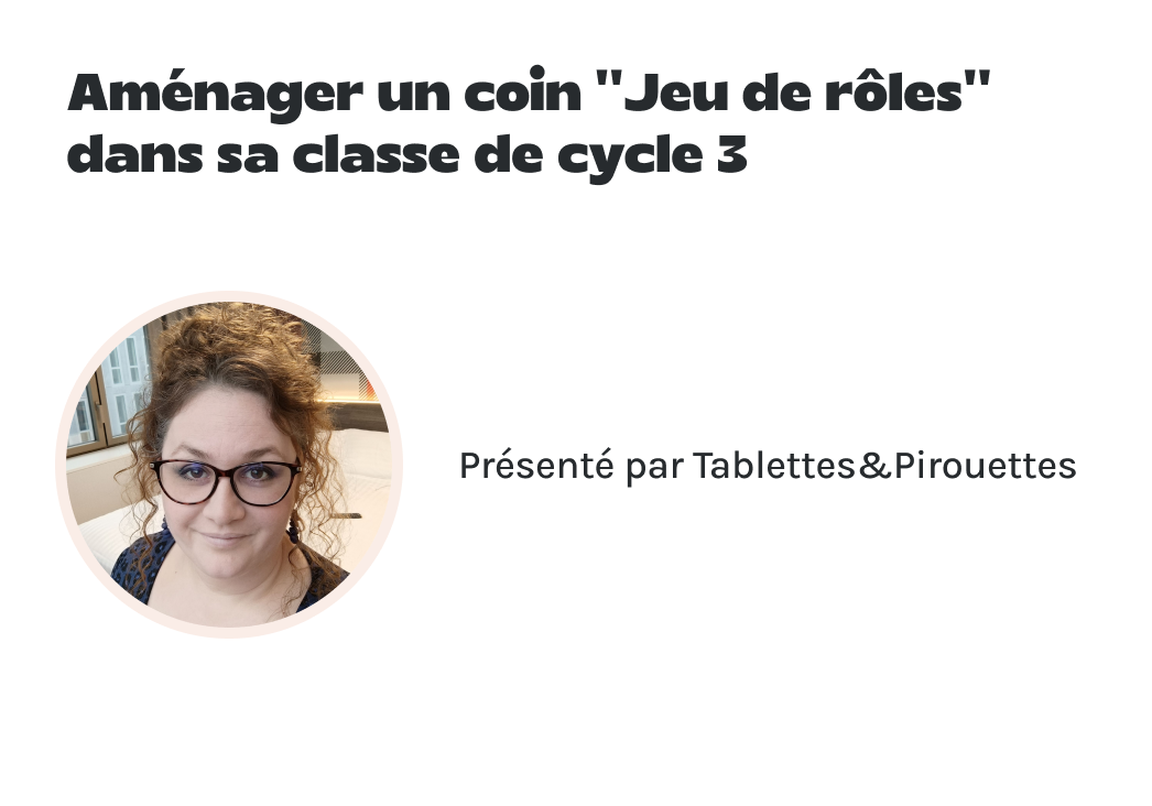 "Aménager un coin ‘’Jeu de rôles’' dans sa classe de cycle 3" présenté par Tablettes&Pirouettes.