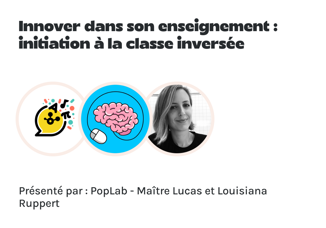 "Innover dans son enseignement : initiation à la classe inversée" présenté par Pop Lab, Maître Lucas et Louisiana Ruppert.