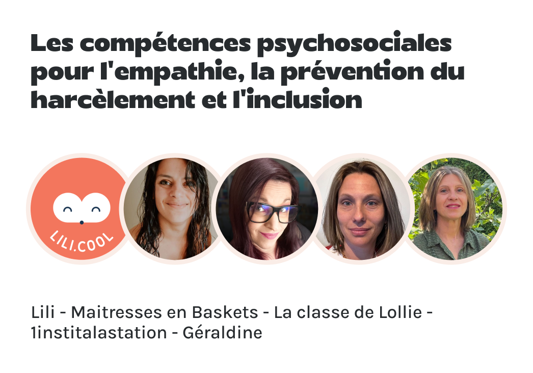 "Les compétences psychosociales pour l’empathie, la prévention du harcèlement et l’inclusion" présenté par Lili, Maitresses en Baskets, La classe de Lollie, 1institalastation et Géraldine.