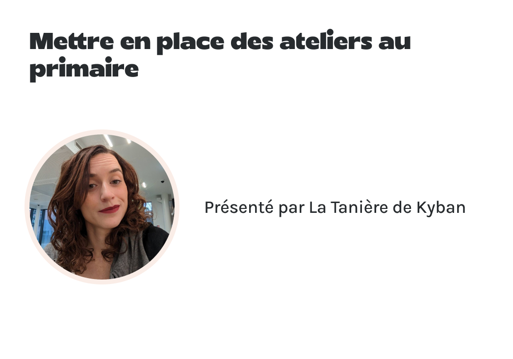 "Mettre en place des ateliers au primaire" présenté par La Tanière de Kyban.