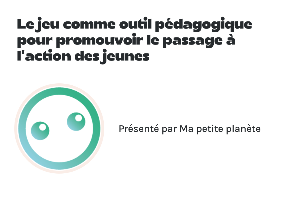 "Le jeu comme outil pédagogique pour promouvoir le passage à l’action des jeunes" présenté par Ma petite planète.